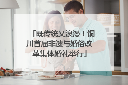 既传统又浪漫！铜川首届非遗与婚俗改革集体婚礼举行