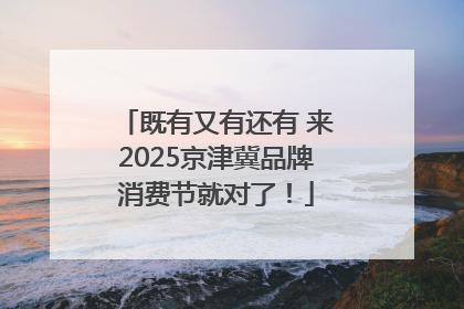 既有又有还有 来2025京津冀品牌消费节就对了！