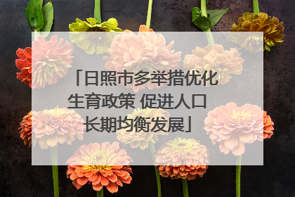 日照市多举措优化生育政策 促进人口长期均衡发展