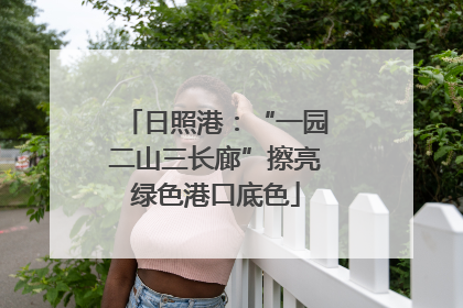 日照港：“一园二山三长廊”擦亮绿色港口底色