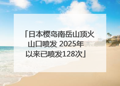 日本樱岛南岳山顶火山口喷发 2025年以来已喷发128次