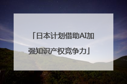 日本计划借助AI加强知识产权竞争力