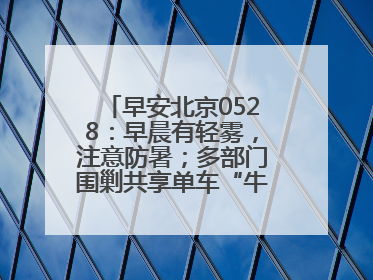 早安北京0528：早晨有轻雾，注意防暑；多部门围剿共享单车“牛皮癣”