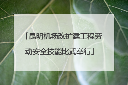 昆明机场改扩建工程劳动安全技能比武举行