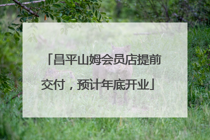 昌平山姆会员店提前交付，预计年底开业