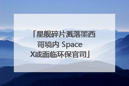 星舰碎片溅落墨西哥境内 SpaceX或面临环保官司