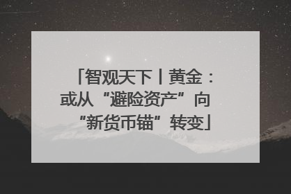 智观天下丨黄金：或从“避险资产”向“新货币锚”转变