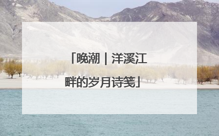 晚潮｜洋溪江畔的岁月诗笺