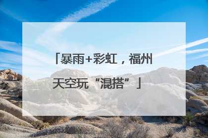 暴雨+彩虹，福州天空玩“混搭”