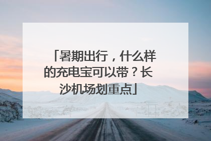 暑期出行，什么样的充电宝可以带？长沙机场划重点