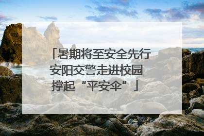 暑期将至安全先行 安阳交警走进校园撑起“平安伞”