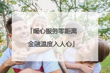 暖心服务零距离 金融温度入人心