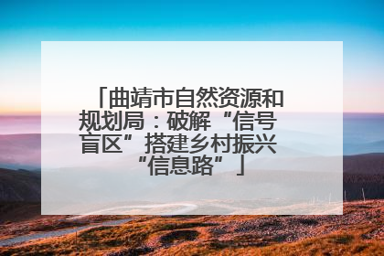 曲靖市自然资源和规划局：破解“信号盲区”搭建乡村振兴“信息路”