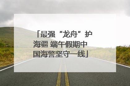 最强“龙舟”护海疆 端午假期中国海警坚守一线