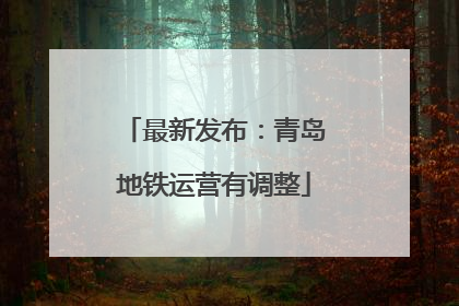 最新发布：青岛地铁运营有调整