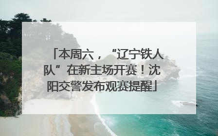 本周六，“辽宁铁人队”在新主场开赛！沈阳交警发布观赛提醒