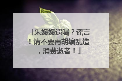 朱媛媛遗嘱？谣言！请不要再胡编乱造，消费逝者！
