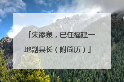 朱添泉，已任福建一地副县长（附简历）