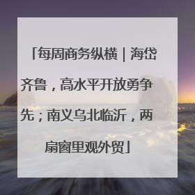 每周商务纵横｜海岱齐鲁，高水平开放勇争先；南义乌北临沂，两扇窗里观外贸
