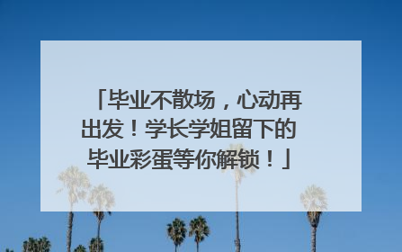 毕业不散场，心动再出发！学长学姐留下的毕业彩蛋等你解锁！