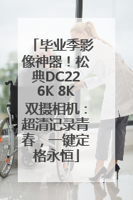 毕业季影像神器！松典DC226K 8K双摄相机：超清记录青春，一键定格永恒
