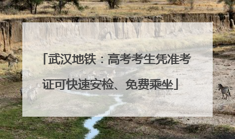 武汉地铁：高考考生凭准考证可快速安检、免费乘坐
