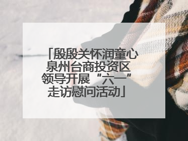 殷殷关怀润童心 泉州台商投资区领导开展“六一”走访慰问活动