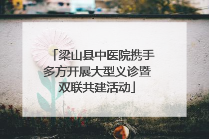梁山县中医院携手多方开展大型义诊暨双联共建活动