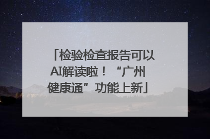 检验检查报告可以AI解读啦！“广州健康通”功能上新