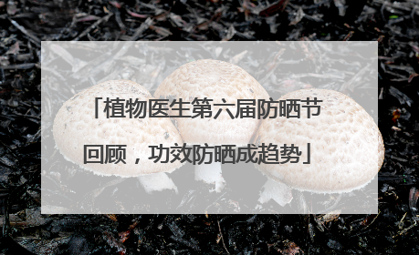 植物医生第六届防晒节回顾，功效防晒成趋势
