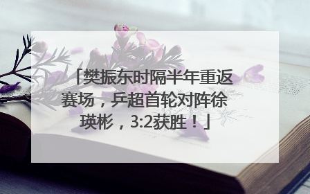 樊振东时隔半年重返赛场，乒超首轮对阵徐瑛彬，3:2获胜！