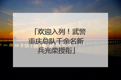 欢迎入列！武警重庆总队千余名新兵光荣授衔