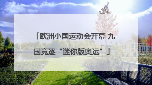 欧洲小国运动会开幕 九国竞逐“迷你版奥运”