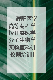 濮阳医学高等专科学校开展医学分子生物学实验室科研仪器培训