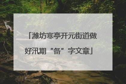 潍坊寒亭开元街道做好汛期“备”字文章