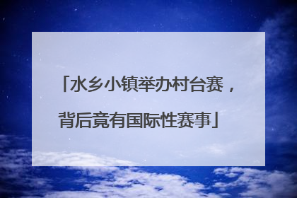 水乡小镇举办村台赛，背后竟有国际性赛事