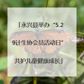永兴县举办“5.29计生协会员活动日” 共护儿童健康成长