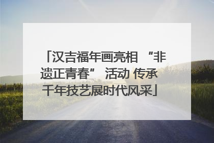 汉吉福年画亮相 “非遗正青春” 活动 传承千年技艺展时代风采