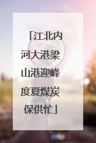 江北内河大港梁山港迎峰度夏煤炭保供忙