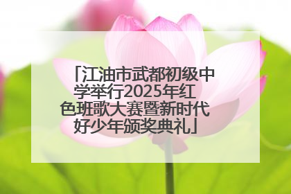 江油市武都初级中学举行2025年红色班歌大赛暨新时代好少年颁奖典礼