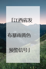 江西省发布暴雨黄色预警信号