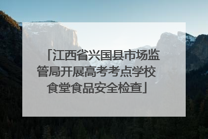 江西省兴国县市场监管局开展高考考点学校食堂食品安全检查