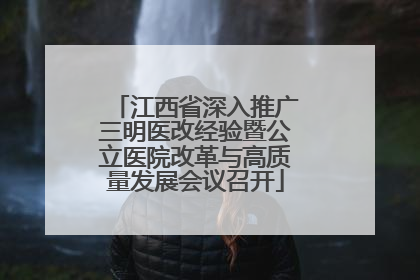 江西省深入推广三明医改经验暨公立医院改革与高质量发展会议召开