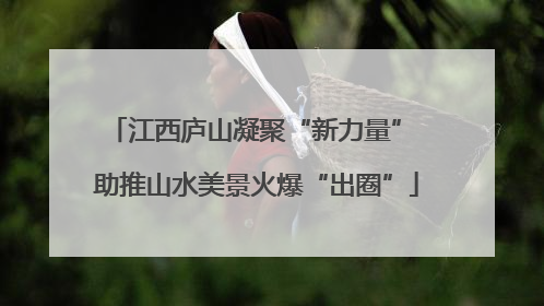 江西庐山凝聚“新力量” 助推山水美景火爆“出圈”