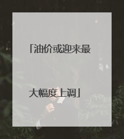 油价或迎来最大幅度上调