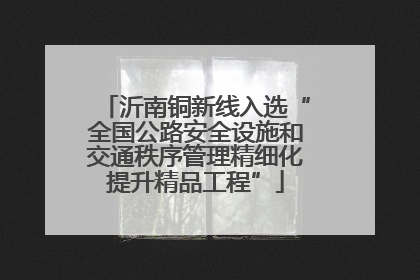 沂南铜新线入选“全国公路安全设施和交通秩序管理精细化提升精品工程”