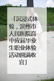 沉浸式体验，滨州市人民医院高中应届毕业生职业体验活动圆满收官