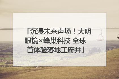 沉浸未来声场！大明眼镜×蜂巢科技 全球首体验落地王府井