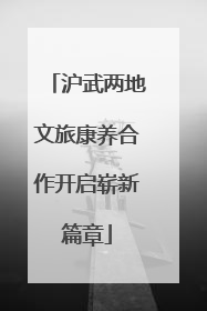 沪武两地文旅康养合作开启崭新篇章