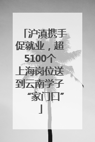 沪滇携手促就业，超5100个上海岗位送到云南学子“家门口”